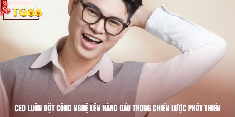 CEO luôn đặt công nghệ lên hàng đầu trong chiến lược phát triển