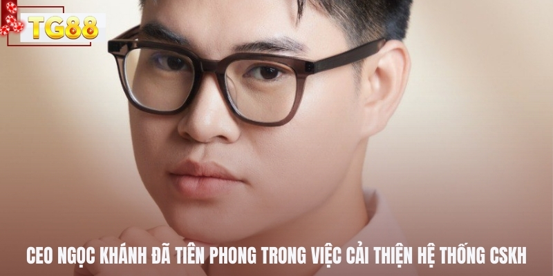 CEO Ngọc Khánh đã tiên phong trong việc cải thiện hệ thống CSKH