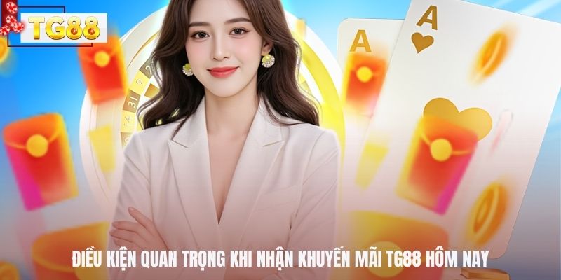 Điều kiện quan trọng khi nhận khuyến mãi TG88 hôm nay
