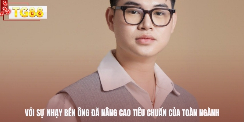 Với sự nhạy bén ông đã nâng cao tiêu chuẩn của toàn ngành